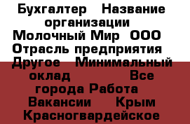 Бухгалтер › Название организации ­ Молочный Мир, ООО › Отрасль предприятия ­ Другое › Минимальный оклад ­ 30 000 - Все города Работа » Вакансии   . Крым,Красногвардейское